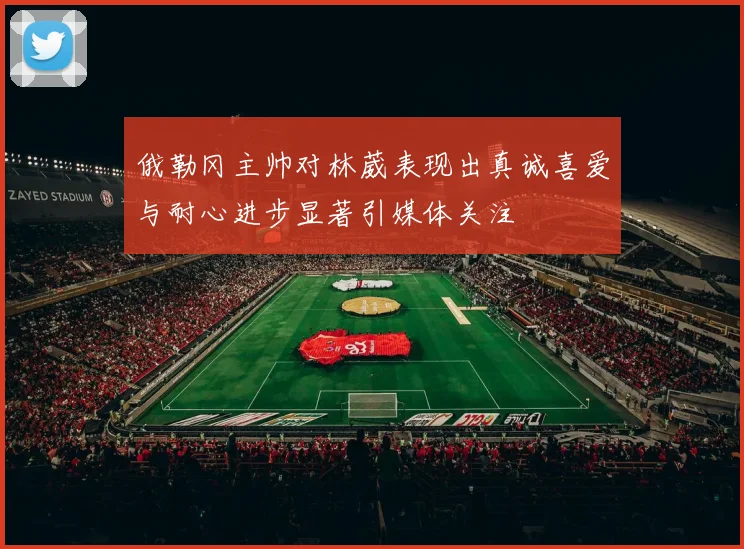 俄勒冈主帅对林葳表现出真诚喜爱与耐心进步显著引媒体关注