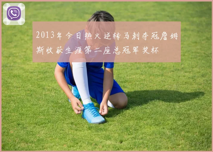 2013年今日热火逆转马刺夺冠詹姆斯收获生涯第二座总冠军奖杯