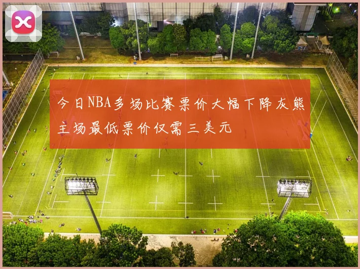 今日NBA多场比赛票价大幅下降灰熊主场最低票价仅需三美元