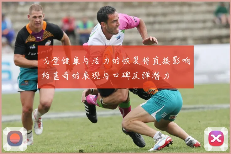 戈登健康与活力的恢复将直接影响约基奇的表现与口碑反弹潜力