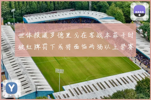 世体报道罗德里戈在客战本菲卡时被红牌罚下或将面临两场以上禁赛处罚